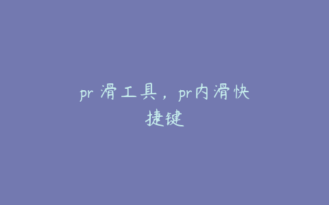 pr內滑工具，pr内滑快捷键