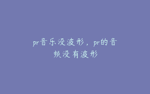 pr音乐没波形，pr的音频没有波形