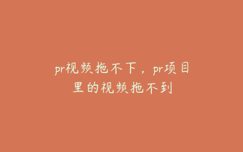 pr视频拖不下，pr项目里的视频拖不到