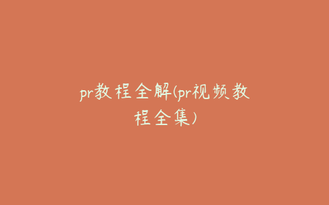 pr教程全解(pr视频教程全集)