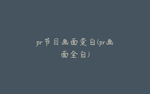 pr节目画面变白(pr画面全白)