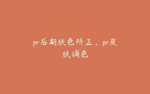 pr后期肤色矫正，pr皮肤调色