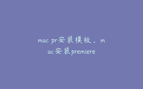 mac pr安装模板，mac安装premiere