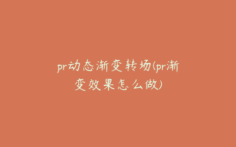 pr动态渐变转场(pr渐变效果怎么做)