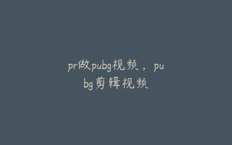 pr做pubg视频，pubg剪辑视频