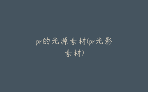 pr的光源素材(pr光影素材)