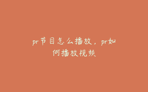 pr节目怎么播放，pr如何播放视频