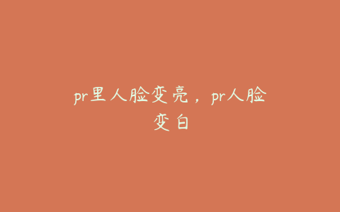 pr里人脸变亮，pr人脸变白