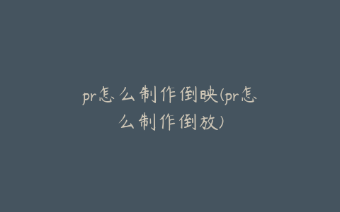 pr怎么制作倒映(pr怎么制作倒放)