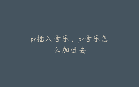 pr插入音乐，pr音乐怎么加进去