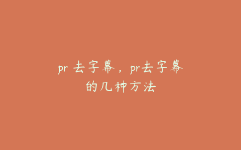 pr 去字幕，pr去字幕的几种方法