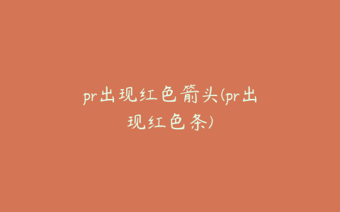 pr出现红色箭头(pr出现红色条)