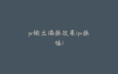 pr输出偏振效果(pr振幅)