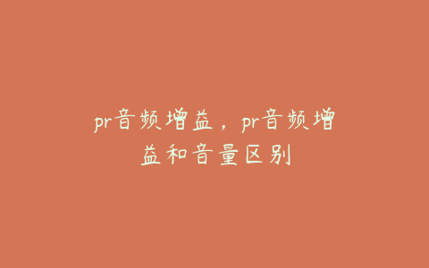 pr音频增益，pr音频增益和音量区别