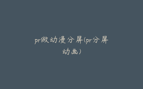 pr做动漫分屏(pr分屏动画)