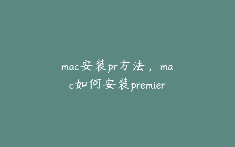 mac安装pr方法，mac如何安装premiere