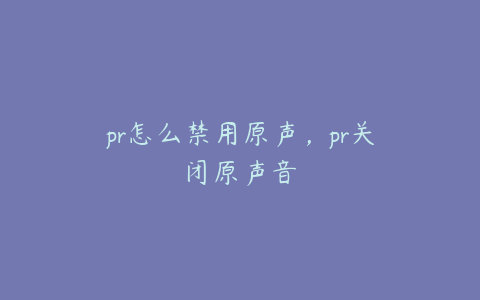 pr怎么禁用原声，pr关闭原声音