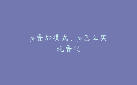 pr叠加模式，pr怎么实现叠化