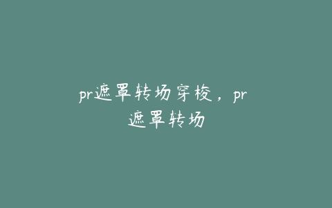 pr遮罩转场穿梭，pr 遮罩转场