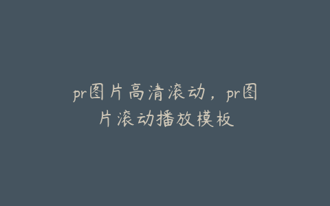 pr图片高清滚动，pr图片滚动播放模板