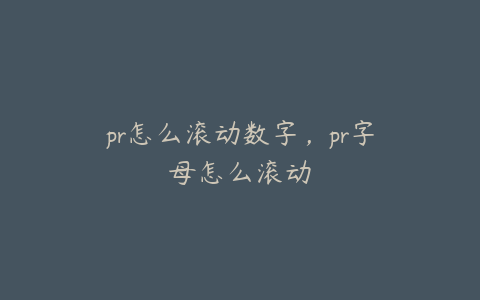 pr怎么滚动数字，pr字母怎么滚动