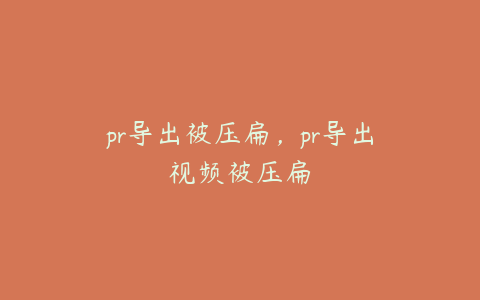 pr导出被压扁，pr导出视频被压扁