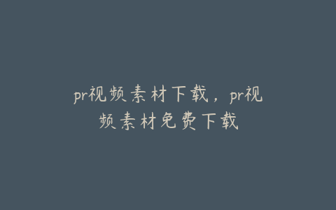 pr视频素材下载，pr视频素材免费下载