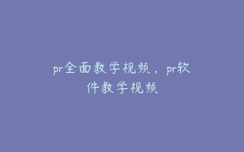 pr全面教学视频，pr软件教学视频