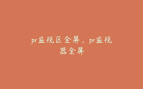 pr监视区全屏，pr监视器全屏