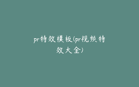 pr特效模板(pr视频特效大全)