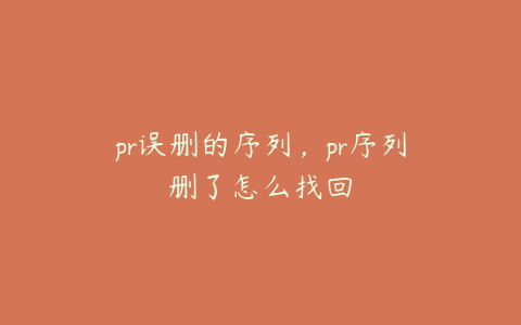 pr误删的序列，pr序列删了怎么找回