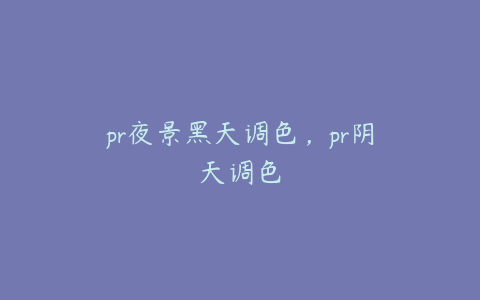 pr夜景黑天调色，pr阴天调色