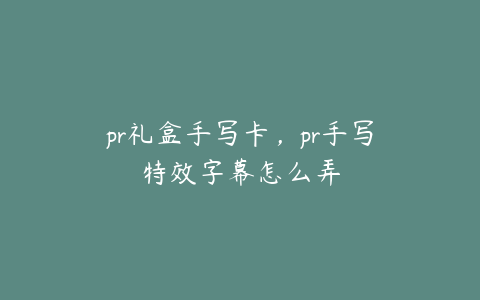 pr礼盒手写卡，pr手写特效字幕怎么弄