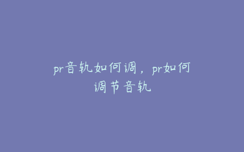 pr音轨如何调，pr如何调节音轨