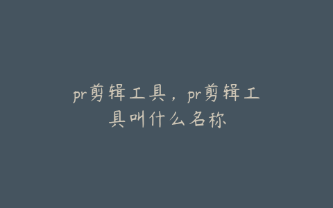 pr剪辑工具，pr剪辑工具叫什么名称