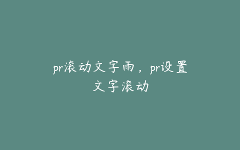 pr滚动文字雨，pr设置文字滚动