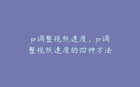 pr调整视频速度，pr调整视频速度的四种方法