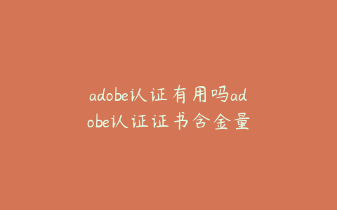 adobe认证有用吗adobe认证证书含金量