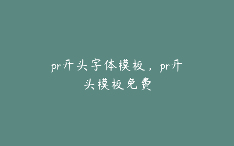 pr开头字体模板，pr开头模板免费