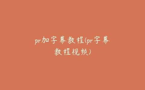 pr加字幕教程(pr字幕教程视频)