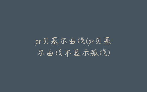 pr贝塞尔曲线(pr贝塞尔曲线不显示弧线)