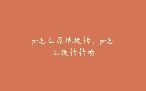 pr怎么原地旋转，pr怎么旋转转场