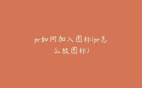 pr如何加入图标(pr怎么放图标)