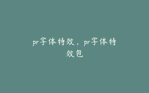 pr字体特效，pr字体特效包