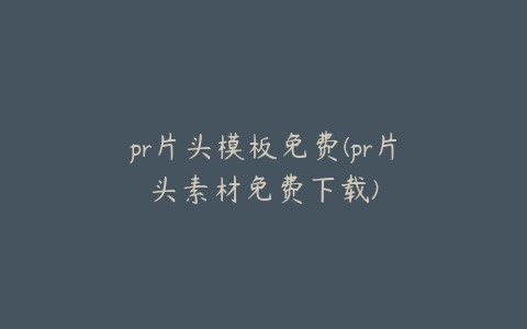 pr片头模板免费(pr片头素材免费下载)