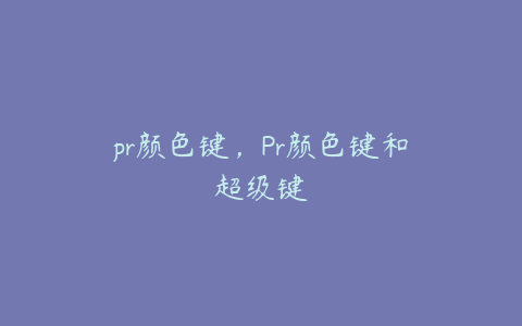 pr颜色键，Pr颜色键和超级键