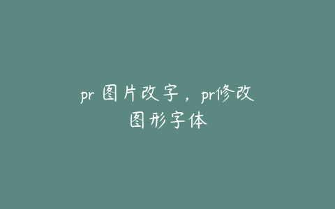 pr 图片改字，pr修改图形字体