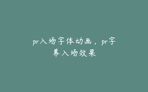 pr入场字体动画，pr字幕入场效果