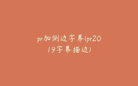 pr加侧边字幕(pr2019字幕描边)