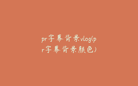 pr字幕背景vlog(pr字幕背景颜色)